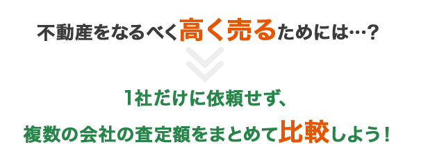 不動産をなるべく高く売るためには…？1社だけに依頼せず、複数の会社の査定額をまとめて比較しよう！