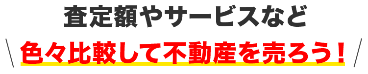 査定額やサービスを比較して不動産を売ろう！